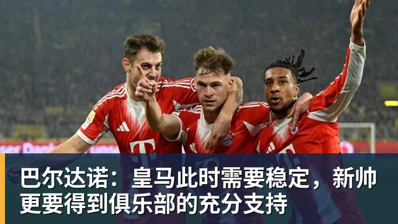 世界杯买输赢网站巴尔达诺：皇马此时需要稳定，新帅更要得到俱乐部的充分支持
