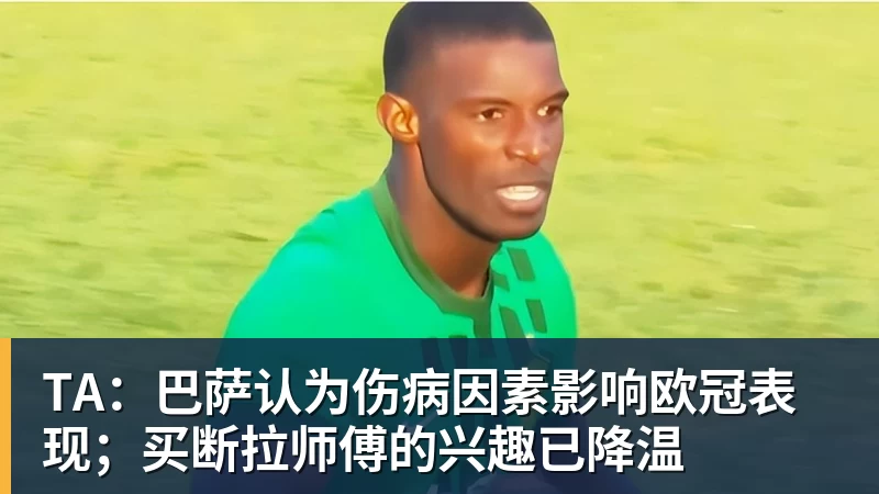 TA：巴萨认为伤病因素影响欧冠表现；买断拉师傅的兴趣已降温
