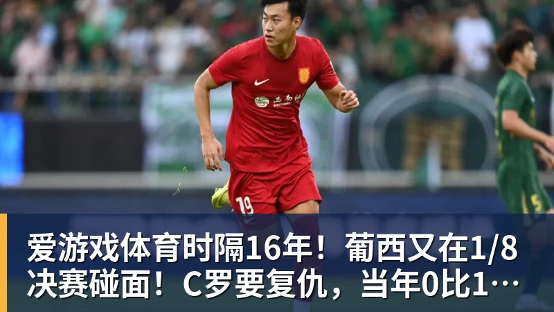 爱游戏体育时隔16年！葡西又在1/8决赛碰面！C罗要复仇，当年0比1被淘汰！