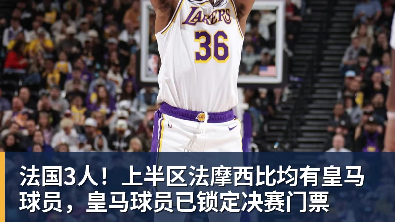 法国3人！上半区法摩西比均有皇马球员，皇马球员已锁定决赛门票