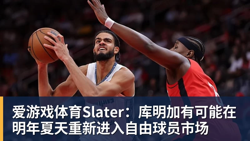 爱游戏体育Slater：库明加有可能在明年夏天重新进入自由球员市场