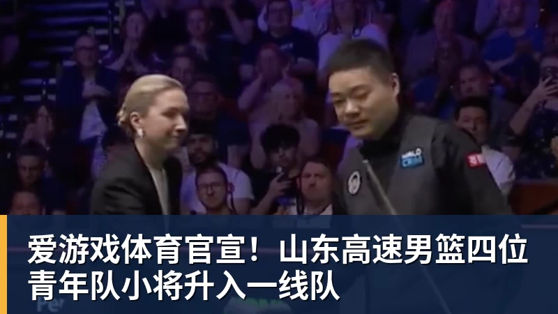 爱游戏体育官宣！山东高速男篮四位青年队小将升入一线队
