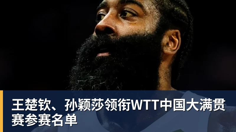 王楚钦、孙颖莎领衔WTT中国大满贯赛参赛名单