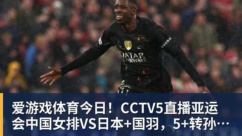 爱游戏体育今日！CCTV5直播亚运会中国女排VS日本+国羽，5+转孙颖莎+王楚钦领衔国乒出战