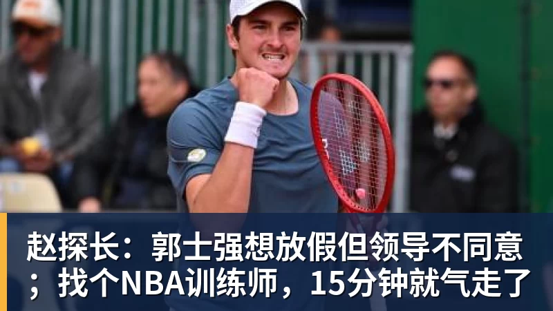 赵探长：郭士强想放假但领导不同意；找个NBA训练师，15分钟就气走了