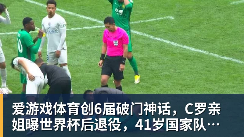 爱游戏体育创6届破门神话，C罗亲姐曝世界杯后退役，41岁国家队绝唱打响