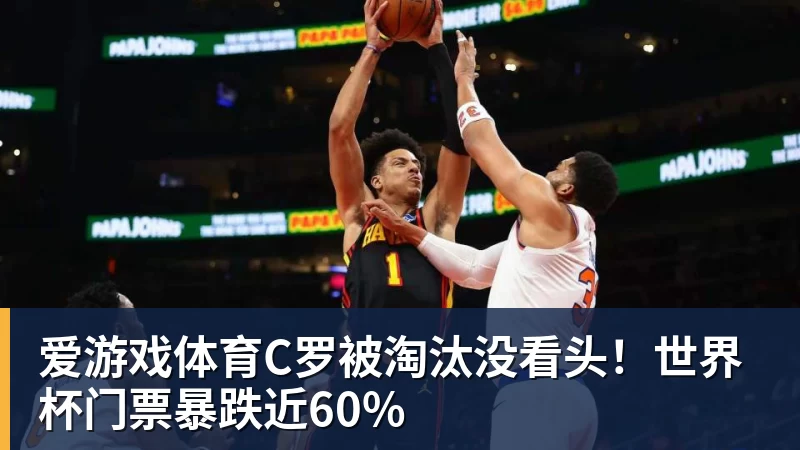 爱游戏体育C罗被淘汰没看头！世界杯门票暴跌近60%