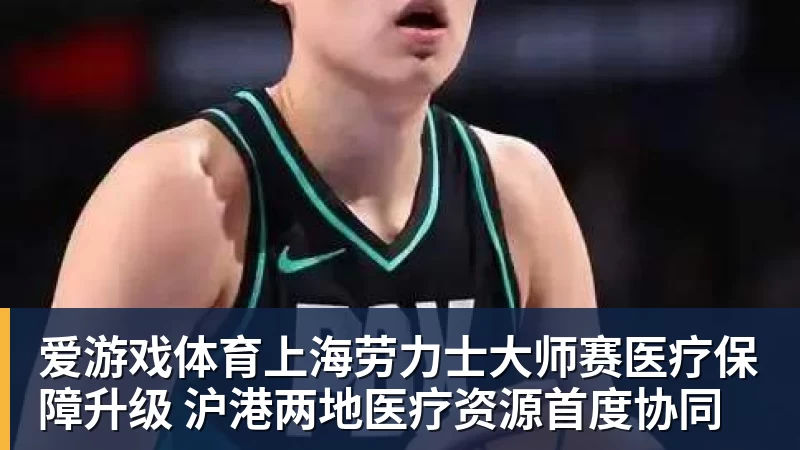 爱游戏体育上海劳力士大师赛医疗保障升级 沪港两地医疗资源首度协同