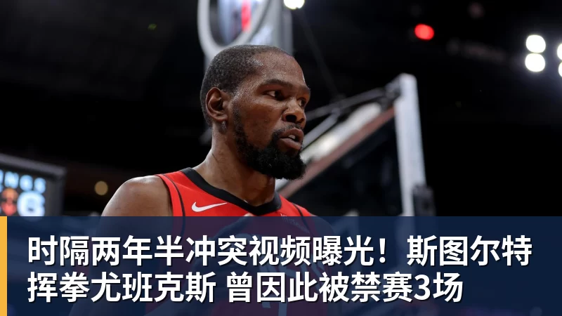 爱游戏体育时隔两年半冲突视频曝光！斯图尔特挥拳尤班克斯 曾因此被禁赛3场