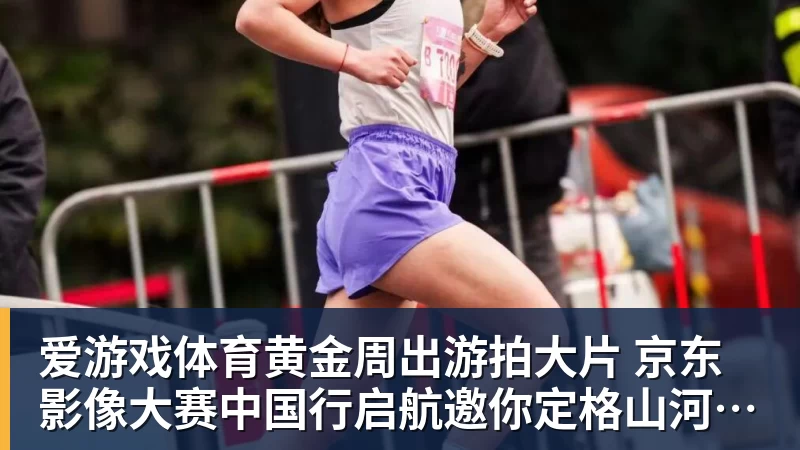 爱游戏体育黄金周出游拍大片 京东影像大赛中国行启航邀你定格山河热爱赢万元创作金