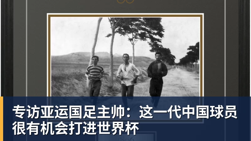 爱游戏体育专访亚运国足主帅：这一代中国球员很有机会打进世界杯