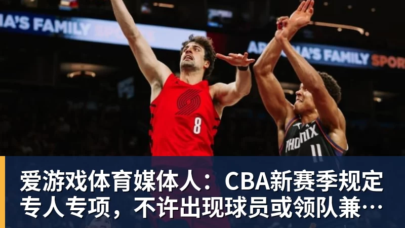 爱游戏体育媒体人：CBA新赛季规定专人专项，不许出现球员或领队兼教练