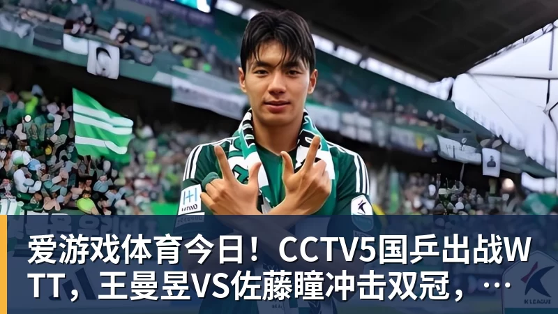 爱游戏体育今日！CCTV5国乒出战WTT，王曼昱VS佐藤瞳冲击双冠，男单独苗周启豪PK松岛辉空