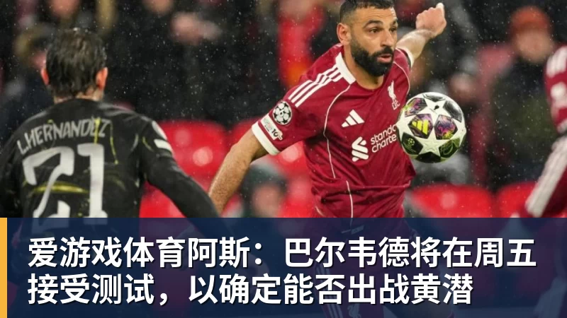 爱游戏体育阿斯：巴尔韦德将在周五接受测试，以确定能否出战黄潜