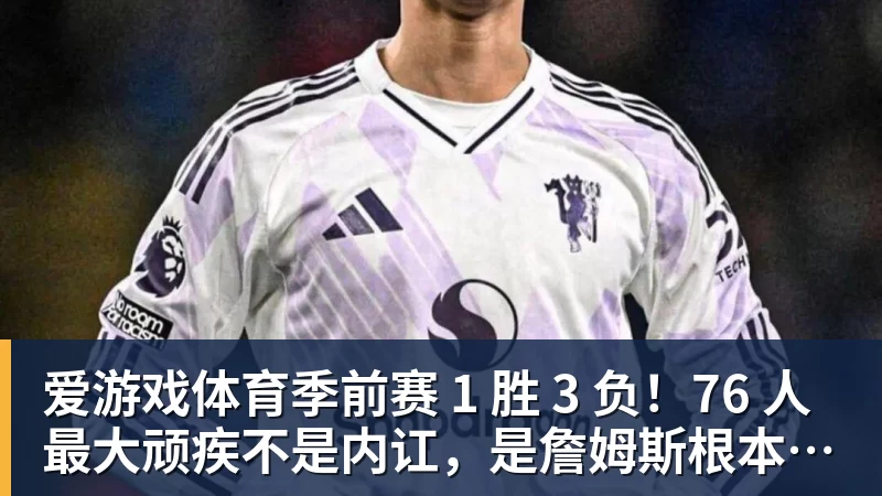 爱游戏体育季前赛 1 胜 3 负！76 人最大顽疾不是内讧，是詹姆斯根本没发力